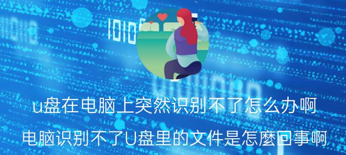 u盘在电脑上突然识别不了怎么办啊 电脑识别不了U盘里的文件是怎麼回事啊？